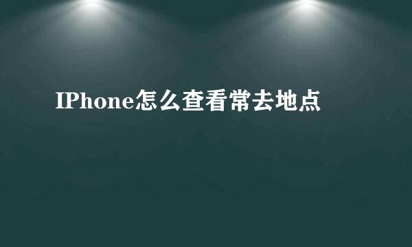 IPhone怎么查看常去地点