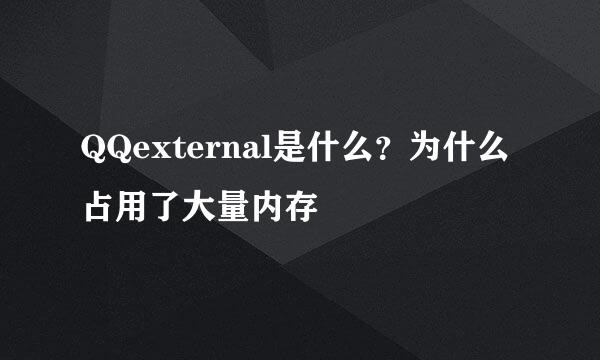 QQexternal是什么？为什么占用了大量内存