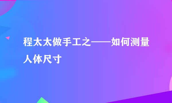 程太太做手工之——如何测量人体尺寸