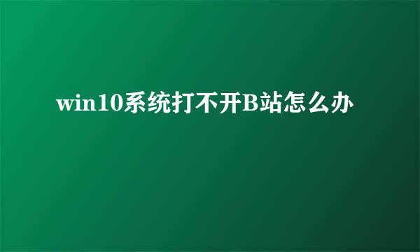 win10系统打不开B站怎么办
