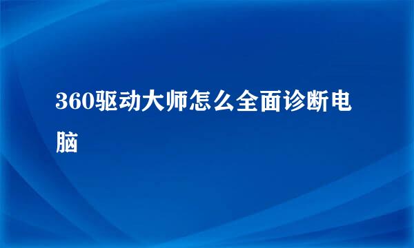 360驱动大师怎么全面诊断电脑