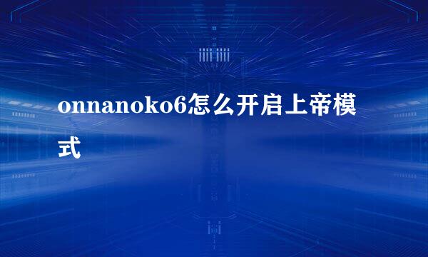 onnanoko6怎么开启上帝模式