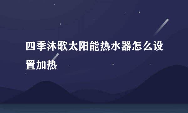 四季沐歌太阳能热水器怎么设置加热