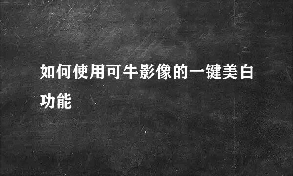 如何使用可牛影像的一键美白功能