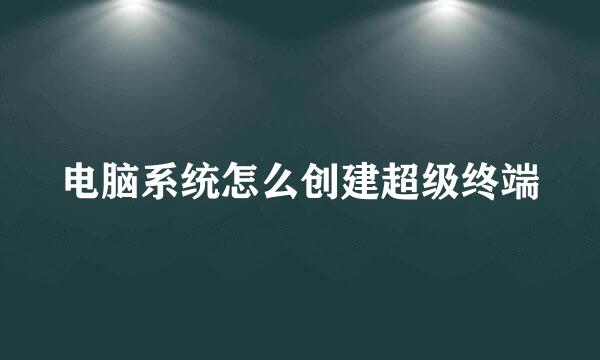 电脑系统怎么创建超级终端