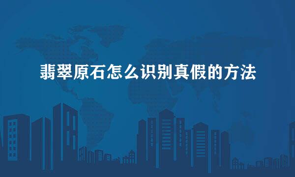 翡翠原石怎么识别真假的方法