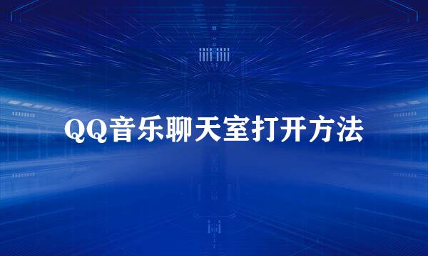 QQ音乐聊天室打开方法
