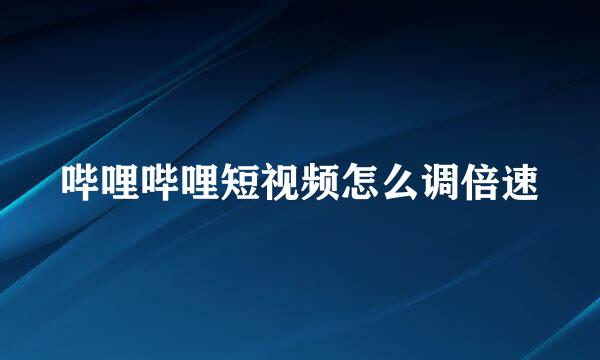 哔哩哔哩短视频怎么调倍速