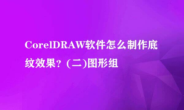 CorelDRAW软件怎么制作底纹效果？(二)图形组