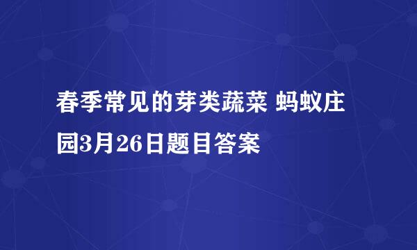 春季常见的芽类蔬菜 蚂蚁庄园3月26日题目答案