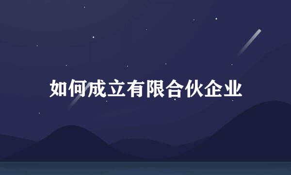 如何成立有限合伙企业
