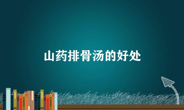 山药排骨汤的好处