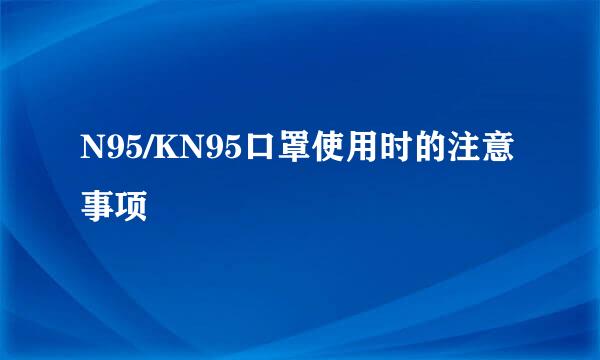 N95/KN95口罩使用时的注意事项