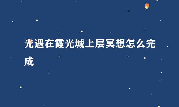 光遇在霞光城上层冥想怎么完成