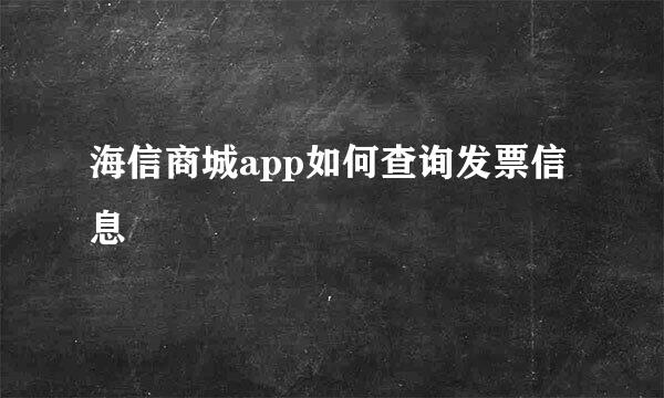 海信商城app如何查询发票信息