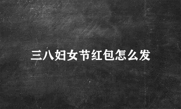 三八妇女节红包怎么发