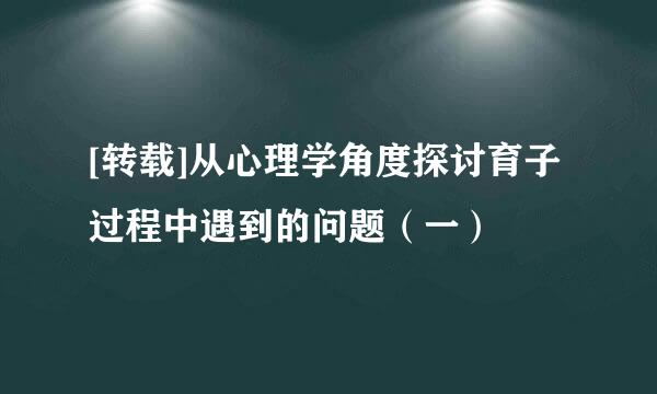 [转载]从心理学角度探讨育子过程中遇到的问题（一）