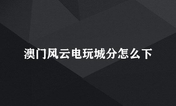 澳门风云电玩城分怎么下