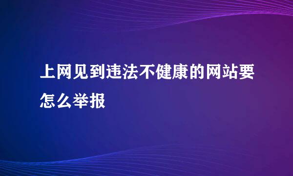 上网见到违法不健康的网站要怎么举报