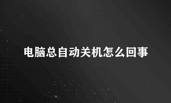 电脑总自动关机怎么回事