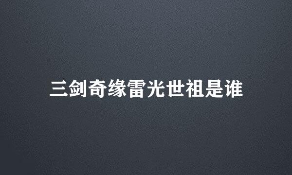 三剑奇缘雷光世祖是谁