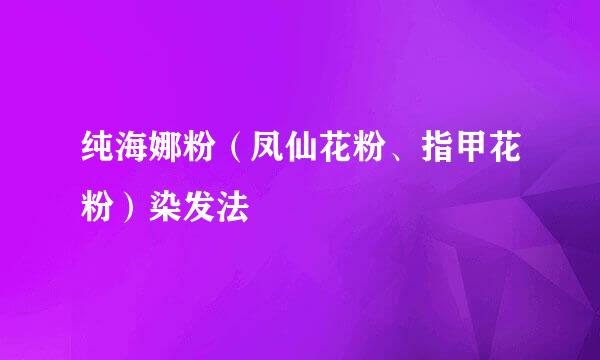 纯海娜粉（凤仙花粉、指甲花粉）染发法