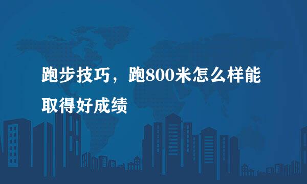 跑步技巧，跑800米怎么样能取得好成绩