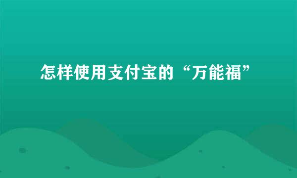 怎样使用支付宝的“万能福”