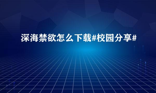深海禁欲怎么下载#校园分享#