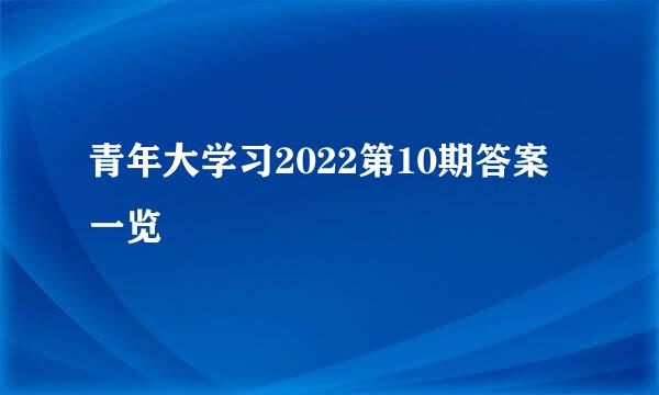 青年大学习2022第10期答案一览