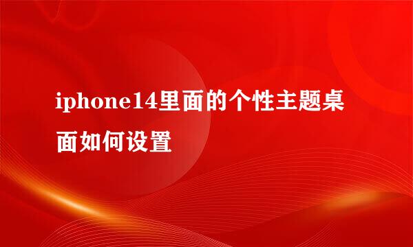 iphone14里面的个性主题桌面如何设置