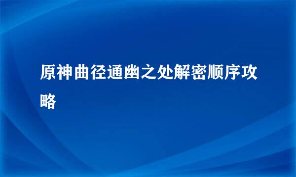 原神曲径通幽之处解密顺序攻略