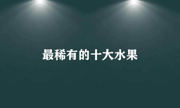 最稀有的十大水果