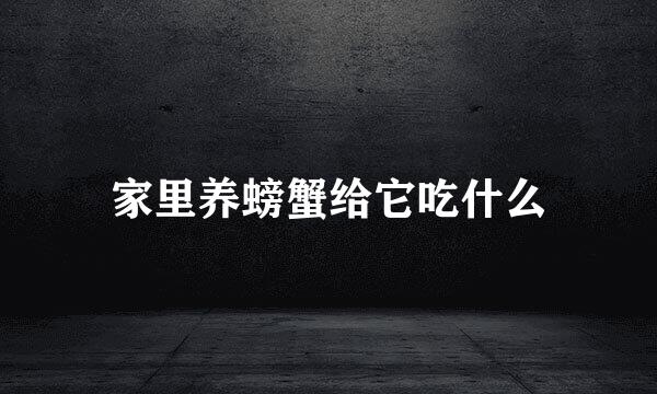家里养螃蟹给它吃什么