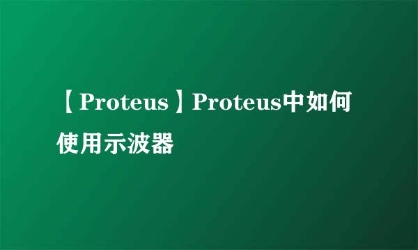 【Proteus】Proteus中如何使用示波器