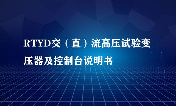 RTYD交（直）流高压试验变压器及控制台说明书