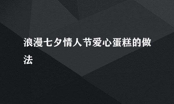 浪漫七夕情人节爱心蛋糕的做法