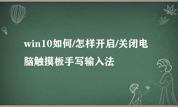 win10如何/怎样开启/关闭电脑触摸板手写输入法