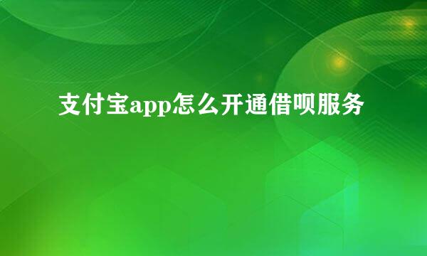 支付宝app怎么开通借呗服务