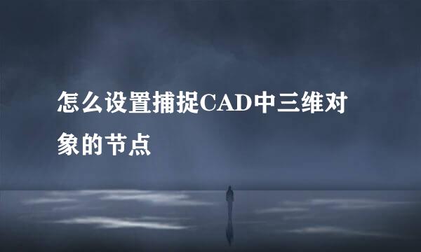 怎么设置捕捉CAD中三维对象的节点