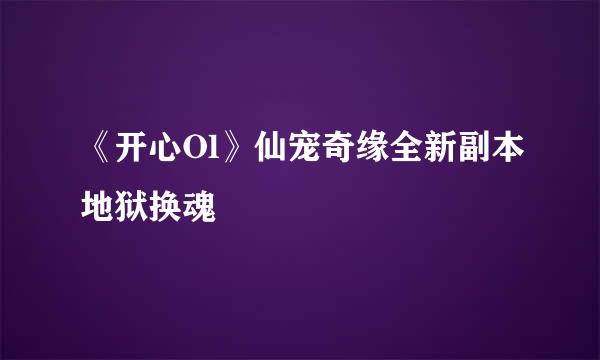 《开心Ol》仙宠奇缘全新副本地狱换魂