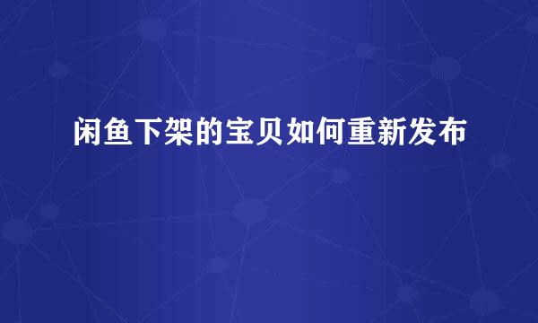 闲鱼下架的宝贝如何重新发布