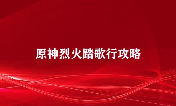原神烈火踏歌行攻略