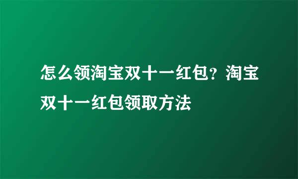 怎么领淘宝双十一红包？淘宝双十一红包领取方法