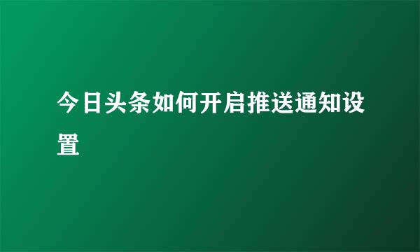 今日头条如何开启推送通知设置