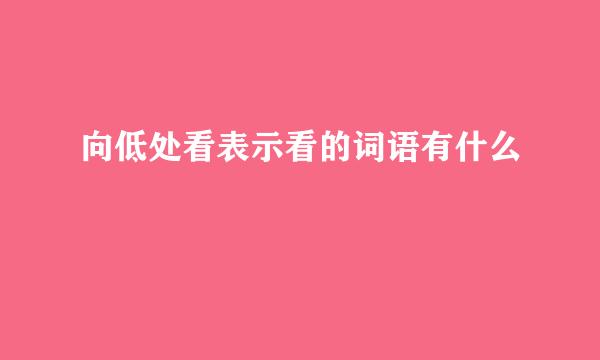 向低处看表示看的词语有什么