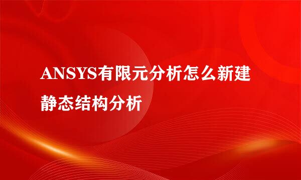 ANSYS有限元分析怎么新建静态结构分析