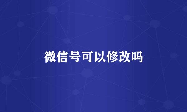 微信号可以修改吗