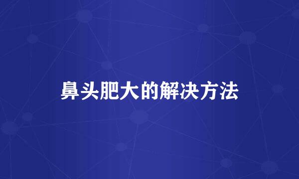 鼻头肥大的解决方法