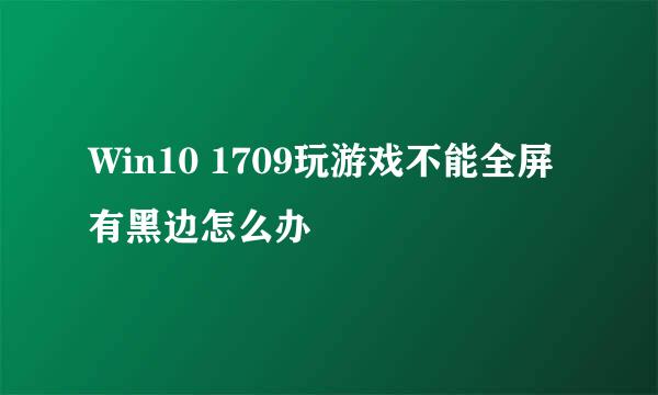 Win10 1709玩游戏不能全屏有黑边怎么办